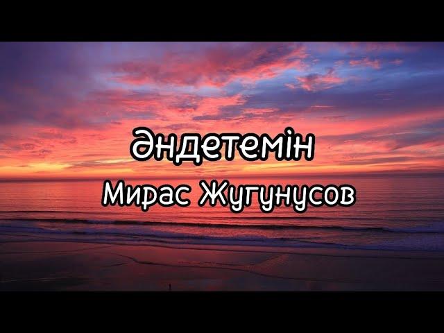 Мирас Жугунусов - Әндетемін (мәтін | текст)