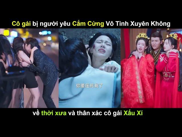 Cô gái bị người yêu c-ắ-m s-ừ-ng vô tình xuyên không về thời xưa và thân xác cô gái x-ấu x-í !