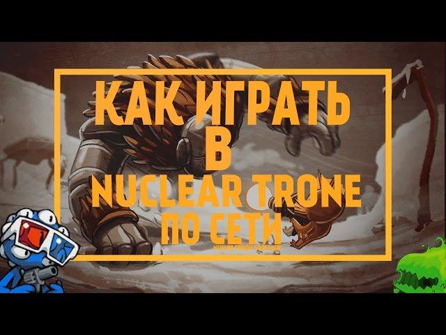 КАК ИГРАТЬ В NUCLEAR THRONE ПО СЕТИ!!!