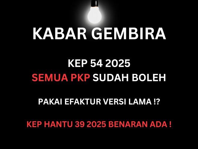 KEP 54 2025 | SEMUA PKP BOLEH PAKAI EFAKTUR VERSI LAMA !? TERNYATA KEP HANTU 39 2025 BENARAN ADA !?