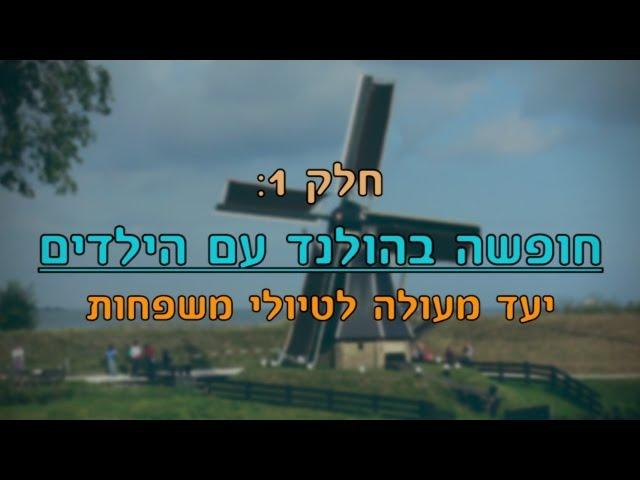 הולנד למשפחות: יעד מעולה לטיול עם הילדים | חלק 1