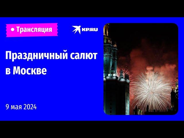 Праздничный салют в честь Дня Победы в Москве: прямая трансляция