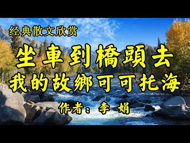 经典散文欣赏《坐班车到桥头去》作者：李娟！名家笔下的真实的可可托海！