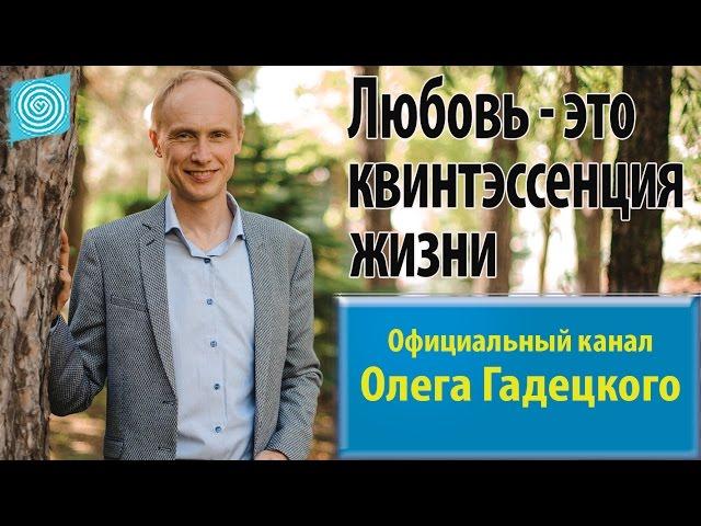 Любовь - это квинтэссенция жизни. Олег Гадецкий