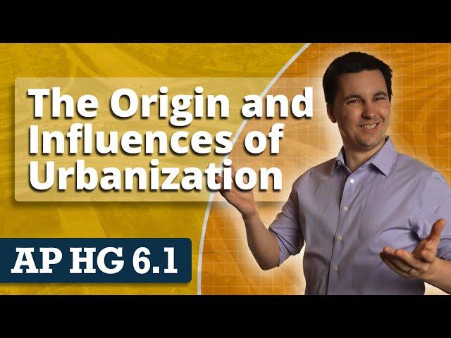 The Origin & Influences of Urbanization  [AP Human Geography Unit 6 Topic 1]