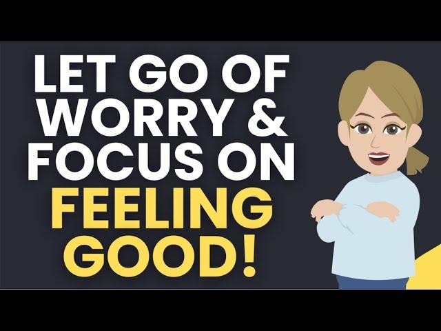 Let Go of Worry and Focus on Feeling Good!  Abraham Hicks [MUST LISTEN]