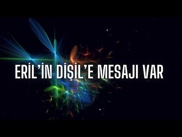 ERIL’IN DİŞİL’E MESAJI VAR️