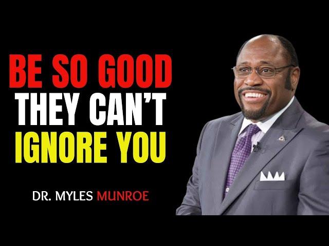 " BE SO GOOD THEY CAN'T IGNORE YOU" - DR.MYLES MUNROE BEST MOTIVATIONAL SPEECH !!