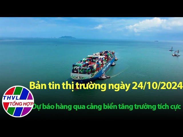 Bản tin thị trường (24/10/2024): Dự báo hàng qua cảng biển tăng trưởng tích cực