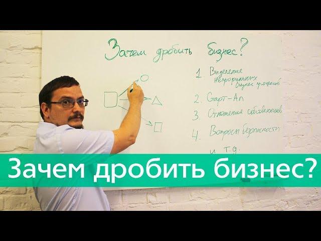 Зачем дробить бизнес? Причины и последствия