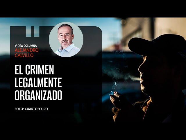 El crimen legalmente organizado. Por Alejandro Calvillo