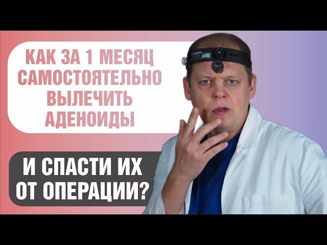 Как вылечить аденоиды ребенка за месяц и спасти их от операции.