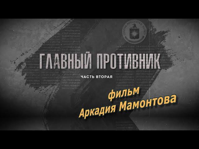 ГЛАВНЫЙ ПРОТИВНИК.  Часть вторая. Фильм Аркадия Мамонтова