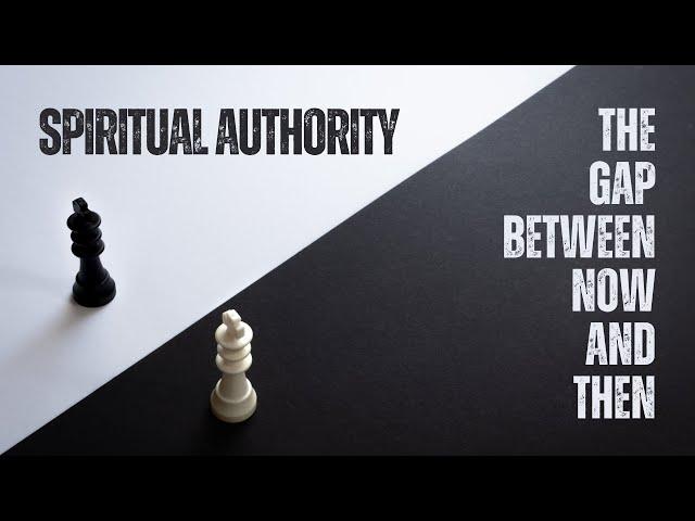 Sabbath Service: Spiritual Authority. The Gap Between NOW and THEN