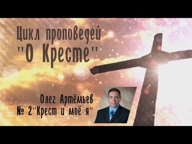 Цикл проповедей "О Кресте" 2. Крест и моё я - Олег Артемьев