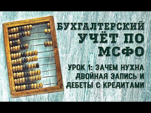 Курс Бухгалтерский учёт по МСФО: Урок 1 - Зачем нужна двойная запись