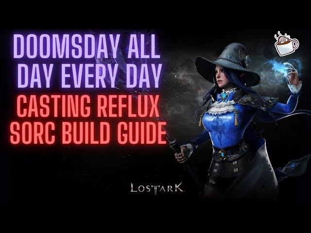 Lost Ark Casting Reflux Sorc Build Guide ~DOOMSDAY ALL DAY EVERY DAY~