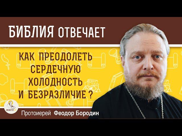 Как преодолеть сердечную холодность и безразличие ?  Протоиерей Феодор Бородин