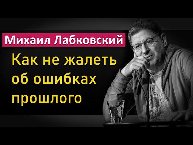 Как не жалеть об ошибках прошлого - Михаил Лабковский