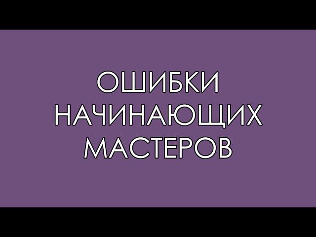 ОШИБКИ начинающих МАСТЕРОВ. Об этом нельзя забывать. (Обзор 2018)