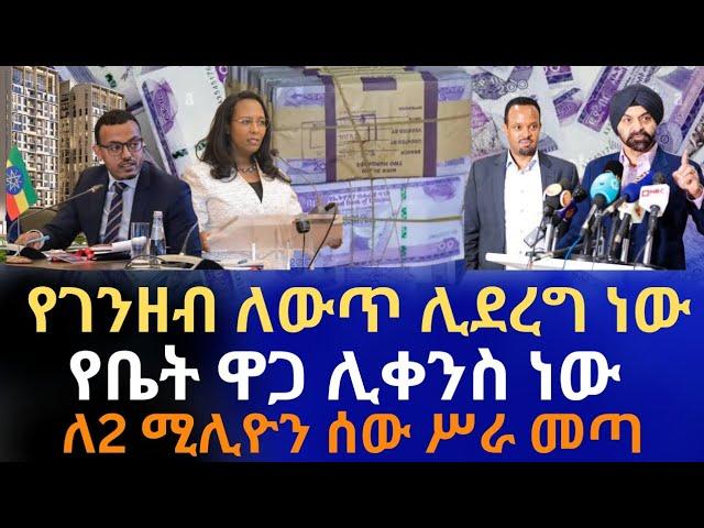 የገንዘብ ለውጥ ሊደረግ ነው | የቤት ዋጋ ሊቀንስ ነው | ለ2 ሚሊዮን ሰው ሥራ መጣ | የኢትዮጵያ ኢኮኖሚ አሳሳቢ ሆነ | Addis Ababa House Info