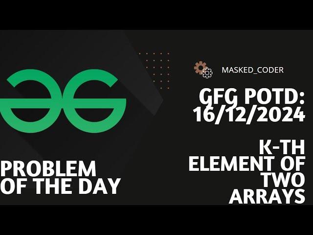 K-th element of two Arrays | gfg potd | 16-12-2024 | GFG Problem of The Day