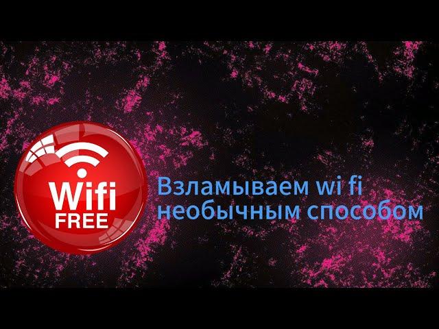 Как взломать вай фай соседа необычным способом