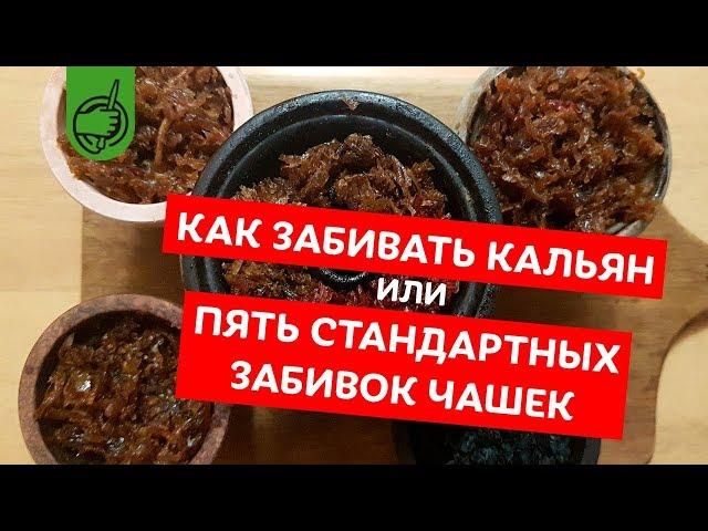 КАК ПРАВИЛЬНО ЗАБИВАТЬ КАЛЬЯН или 5 СПОСОБОВ ЗАБИВКИ ЧАШИ