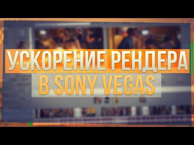 СОВЕТЫ ПО РЕНДЕРУ В SONY VEGAS 10, 11, 12, 13, 14, 15 | УСКОРЕНИЕ РЕНДЕРА