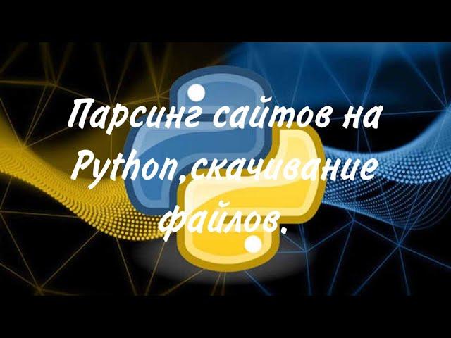 Парсинг сайтов на Python,скачивание файлов.Код для парсинга сайтов на Python.