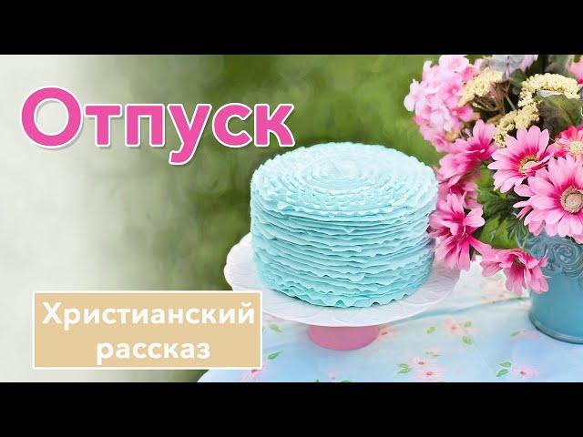  Отпуск - ИНТЕРЕСНЫЙ ХРИСТИАНСКИЙ РАССКАЗ | Христианские рассказы