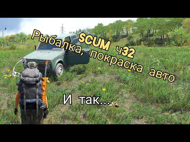 SCUM ч32 пробная  рыбалка ,покраска авто