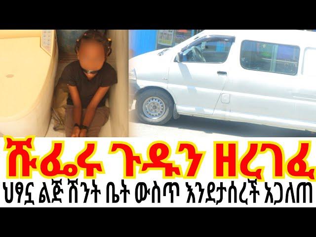 ሹፌሩ ጉዱን ዘረገፈ//ህፃኗ ልጅ ሽንት ቤት ውስጥ እንደታሰረች አጋለጠ