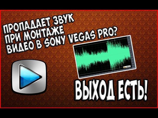 Пропадает Звук При Монтаже Видео В Sony Vegas Pro. ВЫХОД ЕСТЬ!