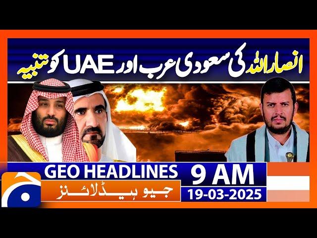 𝐀𝐧𝐬𝐚𝐫 𝐀𝐥𝐥𝐚𝐡 𝐖𝐚𝐫𝐧𝐬 𝐒𝐚𝐮𝐝𝐢 𝐀𝐫𝐚𝐛𝐢𝐚 𝐚𝐧𝐝 𝐔𝐀𝐄 | Geo News 9AM Headlines | 19 March 2025