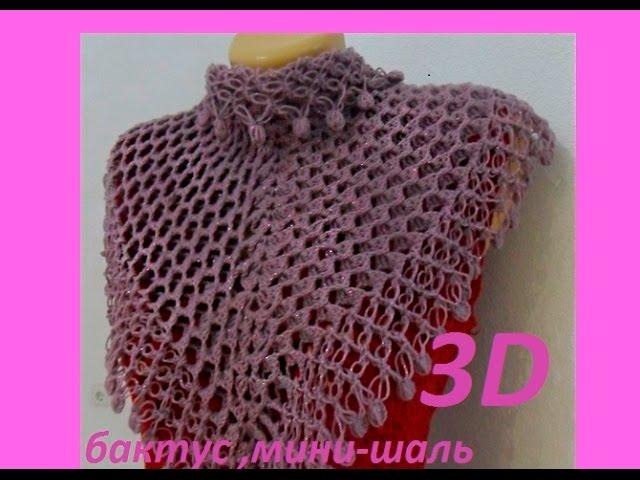 Бактус или мини - шаль "3 D " .Mini crochet shawl (Шаль #34)