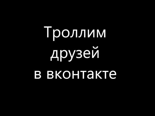 Как затроллить друга в вконтакте !!!