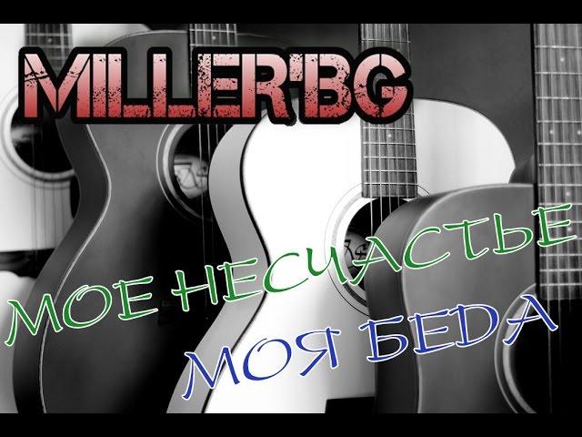 Miller'BG - Мое несчастье. Моя Беда. (песня под гитару)