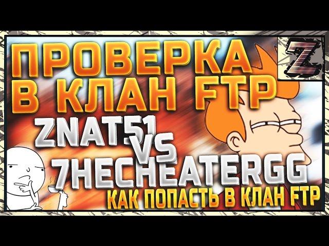 Проверка в клан FTP: znat51 vs 7heCheaterGG - ПРИНЯТ?! Как попать в клан FTP