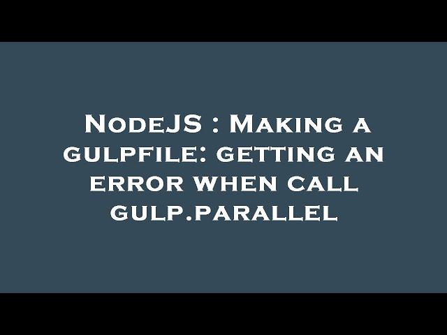 NodeJS : Making a gulpfile: getting an error when call gulp.parallel