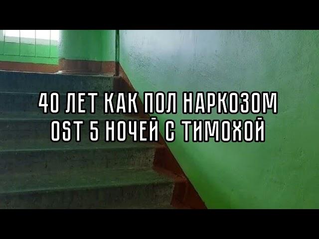 40 ЛЕТ КАК ПОД НАРКОЗОМ OST 5 НОЧЕ1 С ТИМОХОЙ