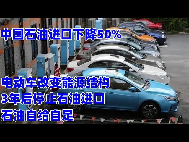 中国石油进口下降50%，电动车彻底改变中国能源结构，3年后停止石油进口，实现石油自给自足