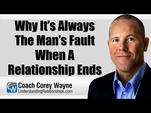 Why It’s Always The Man’s Fault When A Relationship Ends