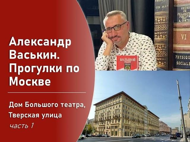 Дом Большого Театра на Тверской, часть 1 (Прогулки по Москве с Александром Васькиным)