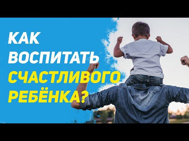 Как воспитать счастливого ребенка?