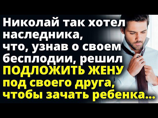 Узнав о бесплодии, Николай подложил жену под друга, чтобы зачать ребенка Любовные истории Рассказ