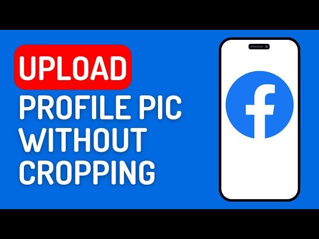 How to Upload a Profile Picture on Facebook Without Cropping