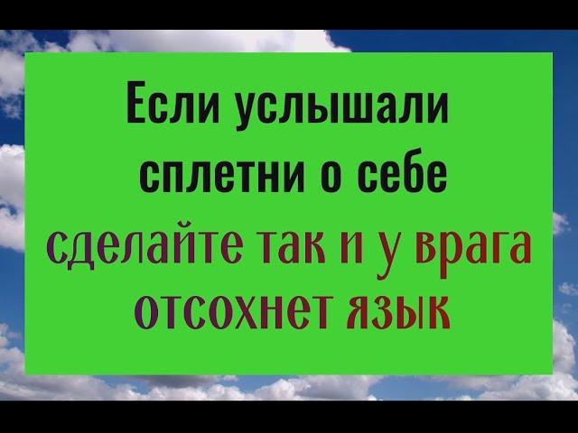 Если услышали сплетни о себе - сделайте это и у врага отсохнет язык