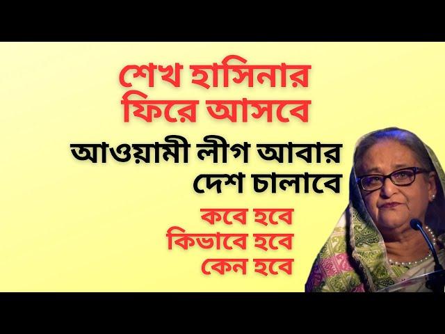 শেখ হাসিনার ফিরে আসবে ! আওয়ামী লীগ আবার দেশ চালাবে ! কবে হবে ! কিভাবে হবে ! কেন হবে !