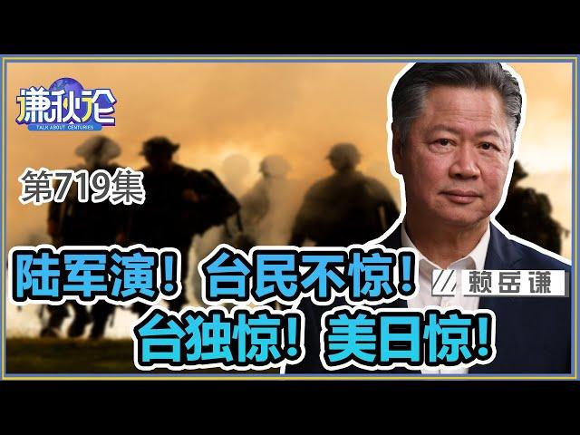 《谦秋论》赖岳谦 第七百一十九集｜陆军演！台民不惊！台独惊！美日惊！